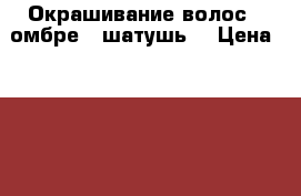 Окрашивание волос , омбре , шатушь  › Цена ­ 1 500 - Краснодарский край Медицина, красота и здоровье » Косметические услуги   . Краснодарский край